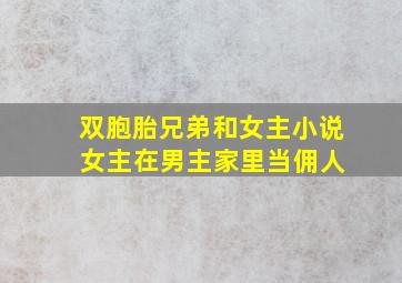 双胞胎兄弟和女主小说 女主在男主家里当佣人